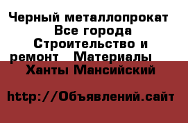 Черный металлопрокат - Все города Строительство и ремонт » Материалы   . Ханты-Мансийский